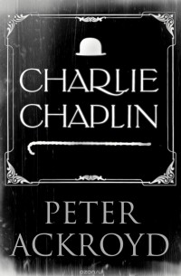 Peter Ackroyd - Charlie Chaplin