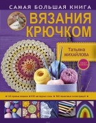 Татьяна Михайлова - Самая большая книга вязания крючком