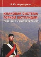Виктор Апрыщенко - Клановая система горной Шотландии: традиции и модернизация