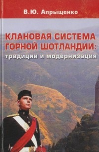 Виктор Апрыщенко - Клановая система горной Шотландии: традиции и модернизация