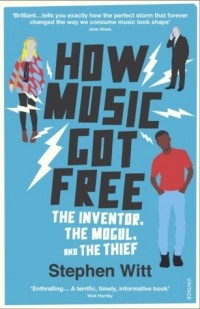 Stephen Witt - How Music Got Free: What happens when an entire generation commits the same crime?