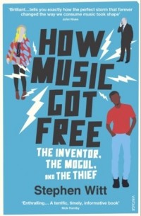 Stephen Witt - How Music Got Free: What happens when an entire generation commits the same crime?
