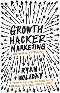 Ryan Holiday - Growth Hacker Marketing: A Primer on the Future of PR, Marketing and Advertising