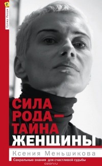 Ксения Меньшикова - Сила рода - тайна женщины. Сакральные знания для счастливой судьбы