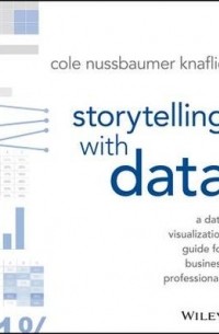 Кол Нуссбаумер Кнафлич - Storytelling with Data: A Data Visualization Guide for Business Professionals