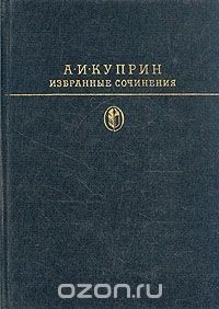 А. И. Куприн - Избранные сочинения