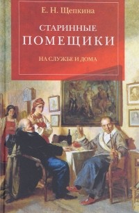 Екатерина Щепкина - Старинные помещики на службе и дома: Из семейной хроники Андрея Тимофеевича Болотова (1578—1762)