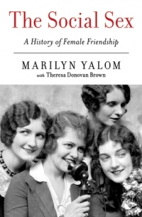 Marilyn Yalom - The Social Sex: A History of Female Friendship