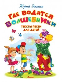 Юрий Энтин - Где водятся волшебники. Тексты песен для детей (сборник)