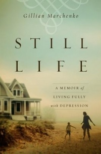 Gillian Marchenko - Still Life: A Memoir of Living Fully with Depression