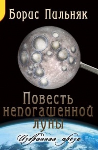 Борис Пильняк - Повесть непогашенной луны. Избранная проза.
