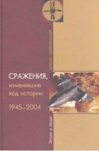  - Сражения, изменившие ход истории: 1945-2004