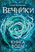 Елена Булганова - Вечники. Книга воды