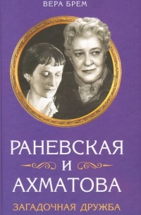 Вера Брем - Раневская и Ахматова. Загадочная дружба