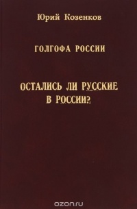 Юрий Козенков - Голгофа России. Остались ли русские в России?