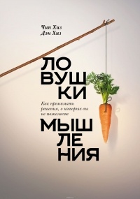 Чип и Дэн Хиз - Ловушки мышления. Как принимать решения, о которых вы не пожалеете