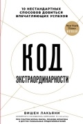 Вишен Лакьяни - Код экстраординарности. 10 нестандартных способов добиться впечатляющих успехов