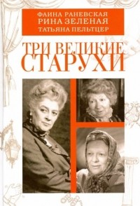  - Три великие старухи. Фаина Раневская, Рина Зеленая, Татьяна Пельтцер