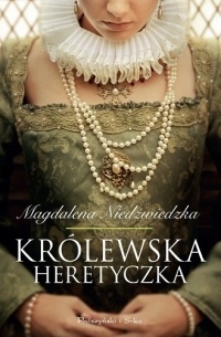 Magdalena Niedźwiedzka - Królewska heretyczka