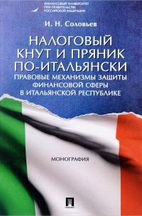 Иван Соловьев - Налоговый кнут и пряник по-итальянски. Правовые механизмы защиты финансовой сферы в Итальянской Республике. Монография