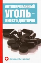 Максим Константинов - Активированный уголь - вместо докторов. Лечимся без химии