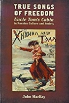 John MacKay - True Songs of Freedom: Uncle Tom’s Cabin in Russian Culture and Society