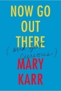 Mary Karr - Now Go Out There: (and Get Curious)
