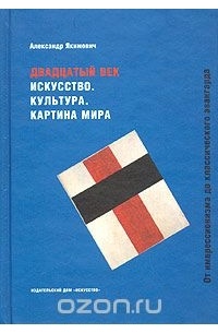 Александр Якимович - Двадцатый век. Искусство. Культура. Картина мира: От импрессионизма до классического авангарда