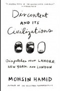Mohsin Hamid - Discontent and Its Civilizations: Dispatches from Lahore, New York, and London