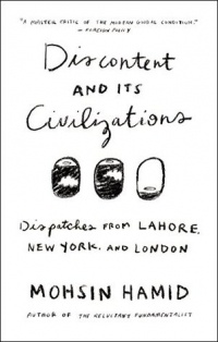 Mohsin Hamid - Discontent and Its Civilizations: Dispatches from Lahore, New York, and London