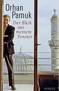 Orhan Pamuk - Der Blick aus meinem Fenster. Betrachtungen