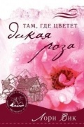 Лори Вик - Там, где цветет дикая роза
