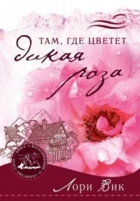 Лори Вик - Там, где цветет дикая роза