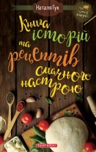 Наталя Гук - Книга історій та рецептів смачного настрою