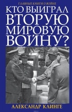 Клинге Александр - Кто выиграл Вторую Мировую войну?