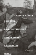 Чарльз Маккей - Наиболее распространенные заблуждения и безумства толпы