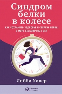 Либби Уивер - Синдром белки в колесе. Как сохранить здоровье и сберечь нервы в мире бесконечных дел