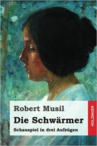 Robert Musil - Die Schwärmer: Schauspiel in drei Aufzügen