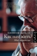 Кшиштоф Занусси - Как нам жить? Мои стратегии