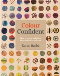 Karen Barbe - Colour Confident Stitching: How to Create Beautiful Colour Palettes
