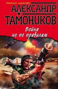 Тамоников Александр Александрович - Война не по правилам