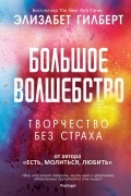 Элизабет Гилберт - Большое волшебство. Творчество без страха