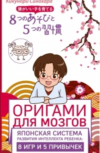 Синохара Кикунори - Оригами для мозгов. Японская система развития интеллекта ребенка: 8 игр и 5 привычек