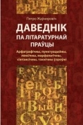 Пятро Жаўняровіч - Даведнік па літаратурнай праўцы: Арфаграфічны, пунктуацыйны, лексічны, марфалагічны, сінтаксічны, тэхнічны ўзроўні