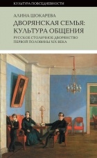 Алина Шокарева - Дворянская семья. Культура общения. Русское столичное дворянство первой половины XIX века