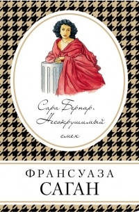 Франсуаза Саган - Сара Бернар. Несокрушимый смех