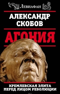 Александр Скобов - Агония. Кремлевская элита перед лицом революции