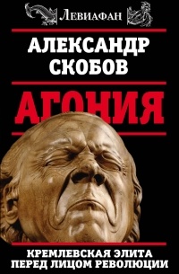 Александр Скобов - Агония. Кремлевская элита перед лицом революции