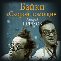 Андрей Шляхов - Байки «скорой помощи»