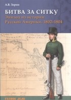 Александр Зорин - Битва за Ситку, 1802 - 1804 года. Эпизод из истории Русской Америки